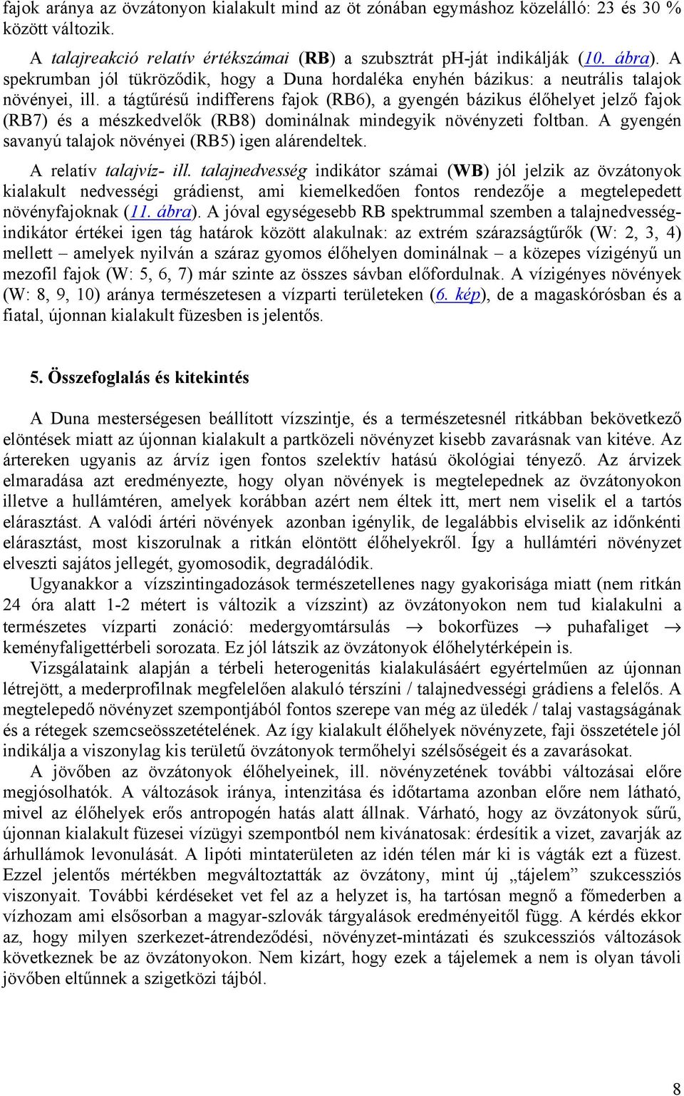 a tágtűrésű indifferens fajok (RB6), a gyengén bázikus élőhelyet jelző fajok (RB7) és a mészkedvelők (RB8) dominálnak mindegyik növényzeti foltban.