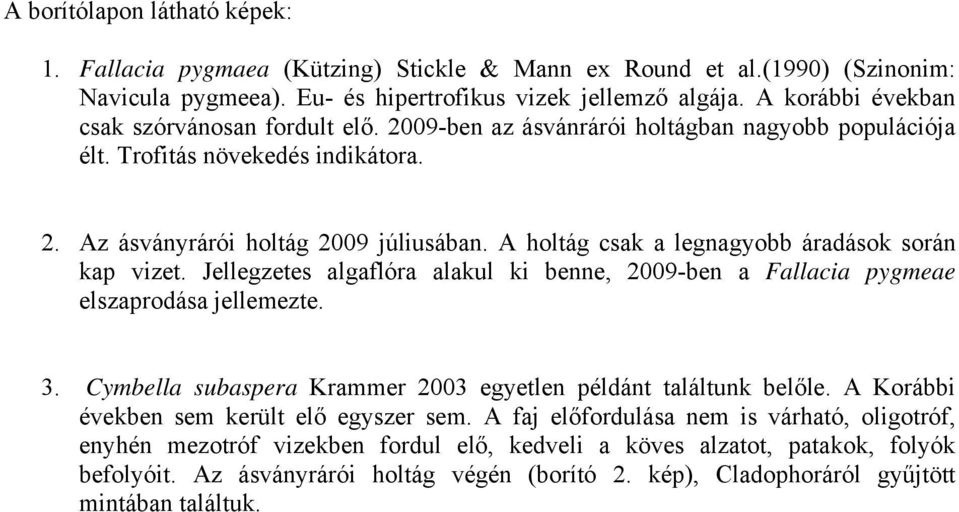 A holtág csak a legnagyobb áradások során kap vizet. Jellegzetes algaflóra alakul ki benne, 2009-ben a Fallacia pygmeae elszaprodása jellemezte. 3.