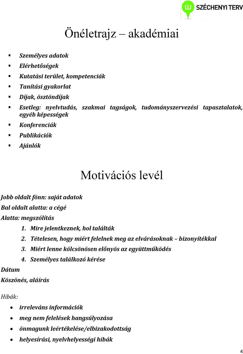 megszólítás 1. Mire jelentkeznek, hol találták 2. Tételesen, hogy miért felelnek meg az elvárásoknak bizonyítékkal 3. Miért lenne kölcsönösen előnyös az együttműködés 4.