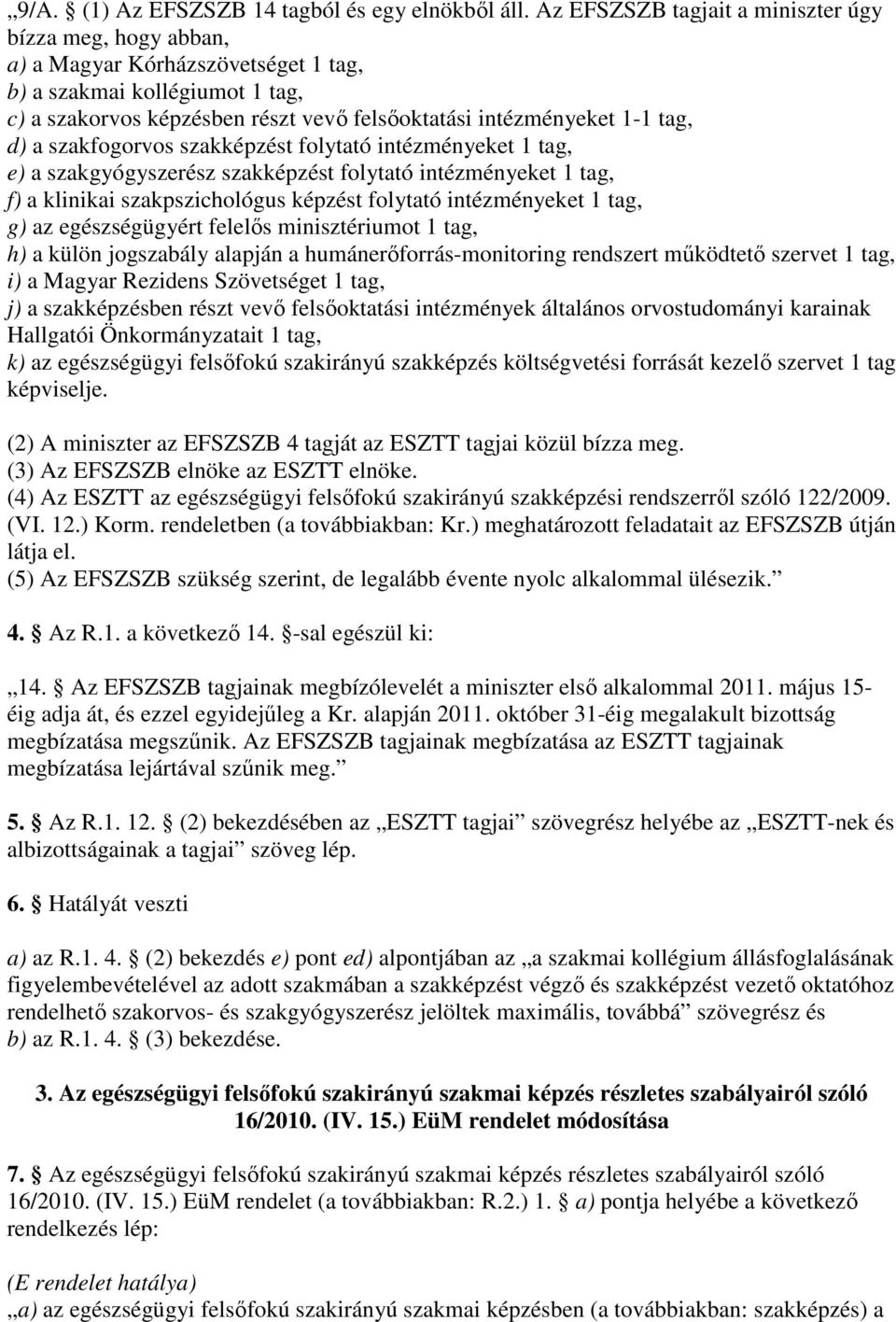 d) a szakfogorvos szakképzést folytató intézményeket 1 tag, e) a szakgyógyszerész szakképzést folytató intézményeket 1 tag, f) a klinikai szakpszichológus képzést folytató intézményeket 1 tag, g) az