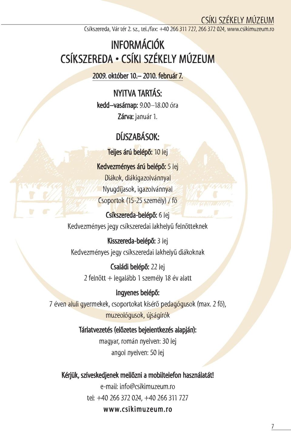 Díjszabások: Teljes árú belépő: 10 lej Kedvezményes árú belépő: 5 lej Diákok, diákigazolvánnyal Nyugdíjasok, igazolvánnyal Csoportok (15-25 személy) / fő Csíkszereda-belépő: 6 lej Kedvezményes jegy