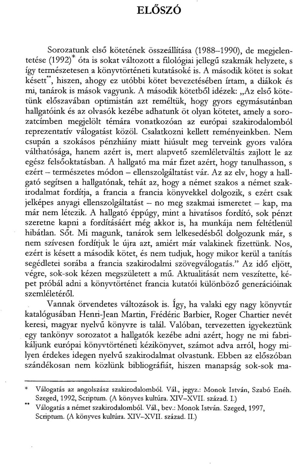 A második kötetből idézek: Az első kötetünk előszavában optimistán azt reméltük, hogy gyors egymásutánban hallgatóink és az olvasók kezébe adhatunk öt olyan kötetet, amely a sorozatcímben megjelölt