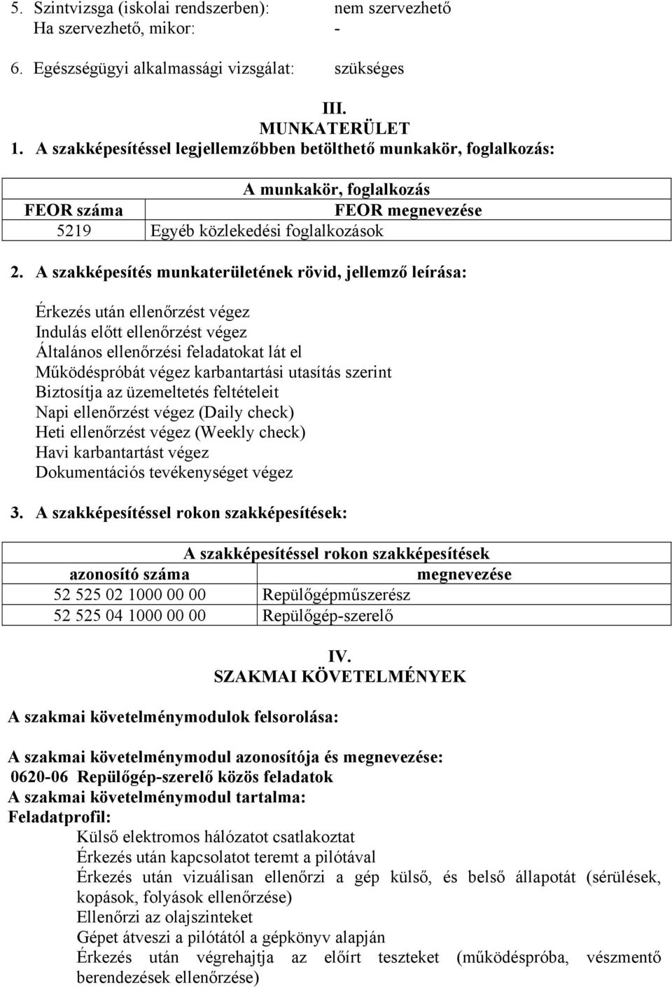 A szakképesítés munkaterületének rövid, jellemző leírása: Érkezés után ellenőrzést végez Indulás előtt ellenőrzést végez Általános ellenőrzési feladatokat lát el Működéspróbát végez karbantartási