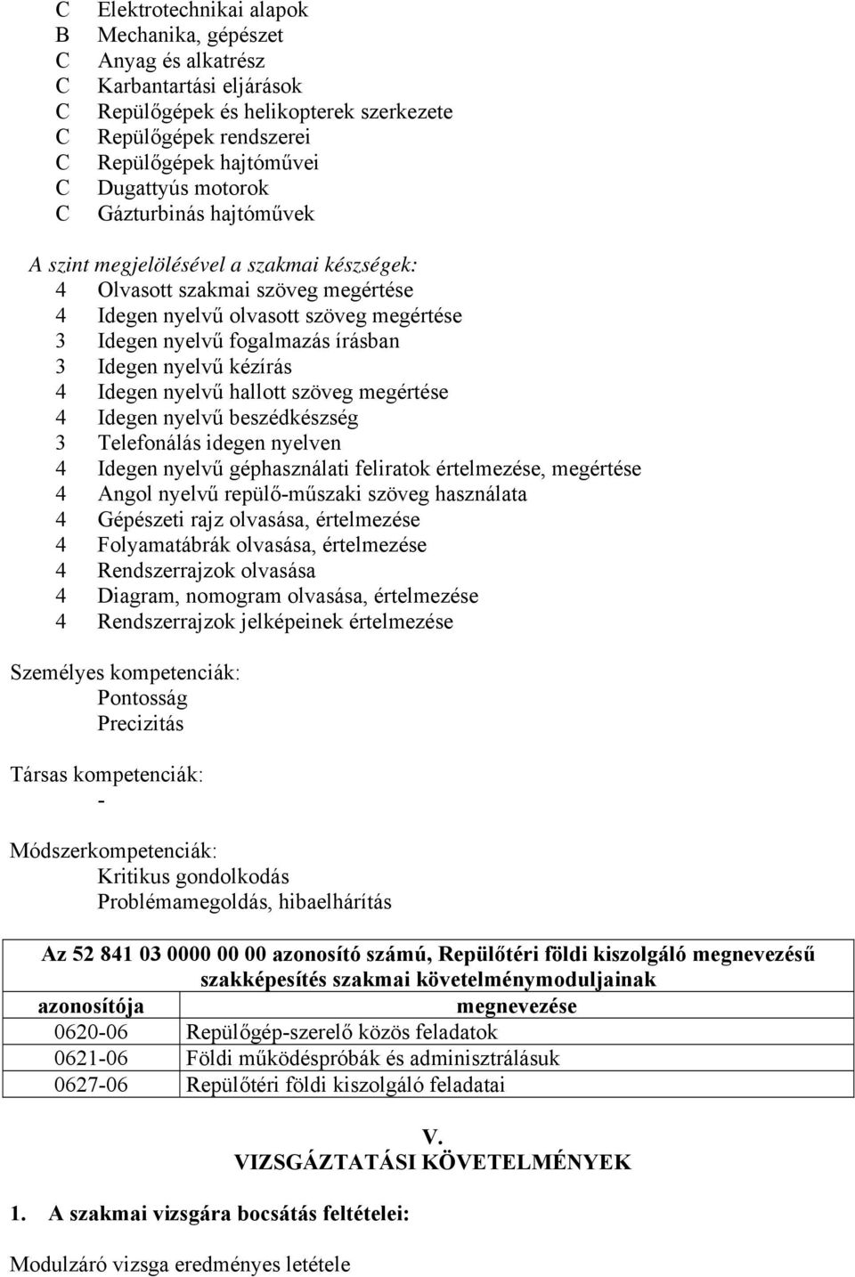 kézírás 4 Idegen nyelvű hallott szöveg megértése 4 Idegen nyelvű beszédkészség 3 Telefonálás idegen nyelven 4 Idegen nyelvű géphasználati feliratok értelmezése, megértése 4 Angol nyelvű