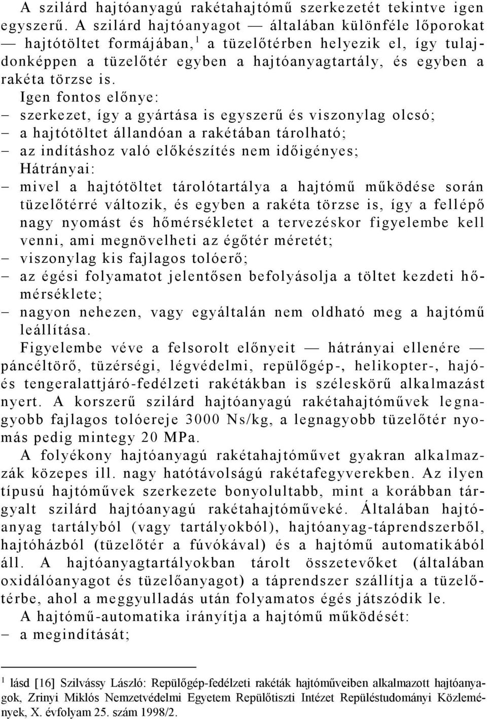 Igen fontos előnye: szerkezet, így a gyártása is egyszerű és viszonylag olcsó; a hajtótöltet állandóan a rakétában tárolható; az indításhoz való előkészítés nem időigényes; Hátrányai: mivel a