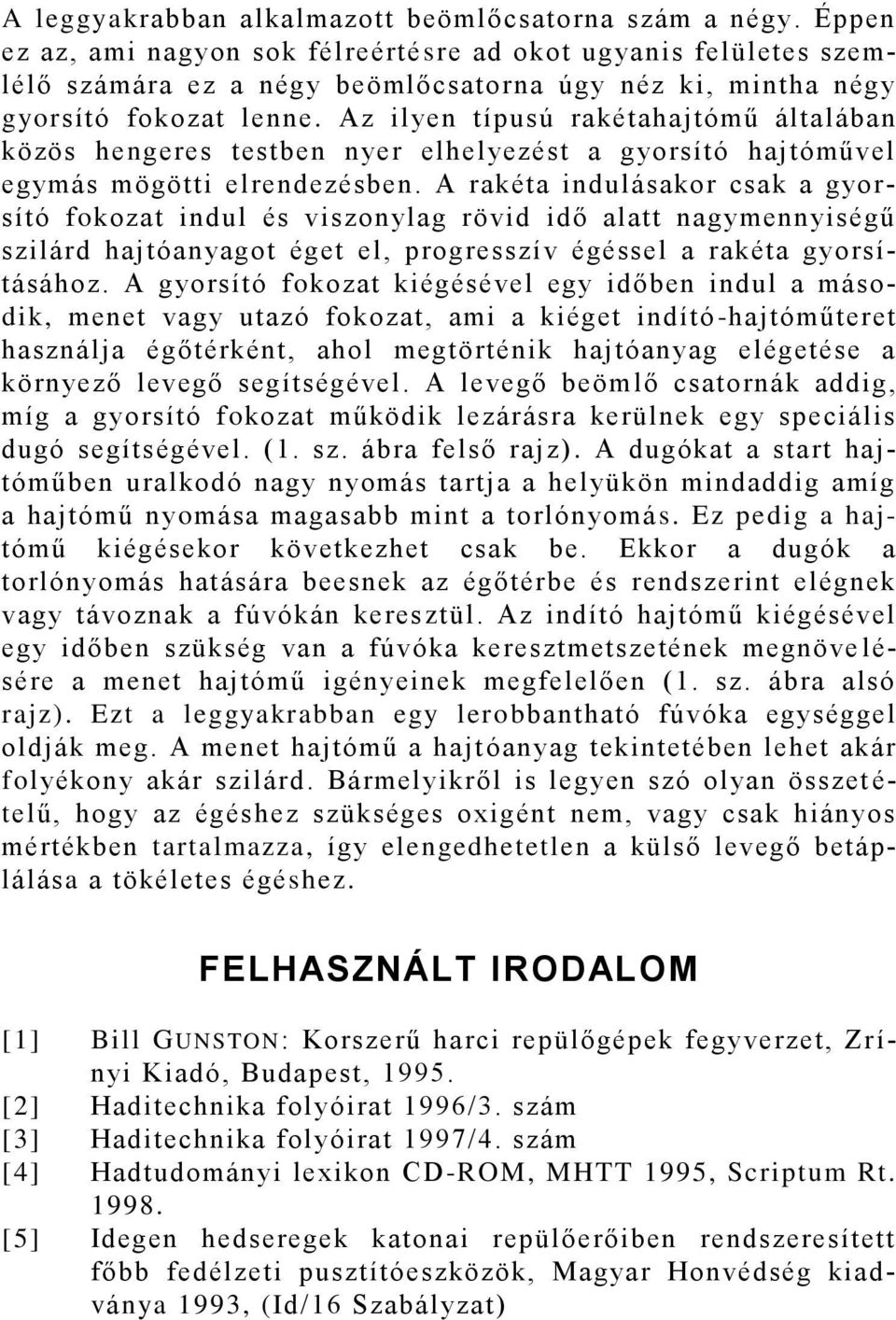 Az ilyen típusú rakétahajtómű általában közös hengeres testben nyer elhelyezést a gyorsító hajtóművel egymás mögötti elrendezésben.