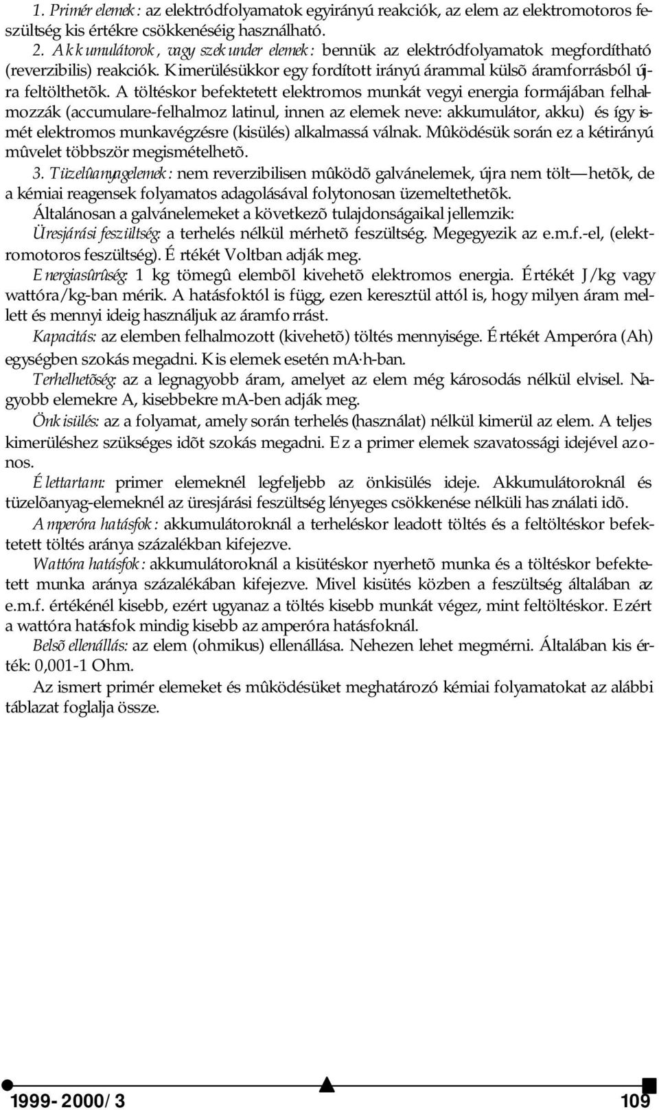 A töltéskor befektetett elektromos munkát vegyi energia formájában felhalmozzák (accumulare-felhalmoz latinul, innen az elemek neve: akkumulátor, akku) és így ismét elektromos munkavégzésre (kisülés)