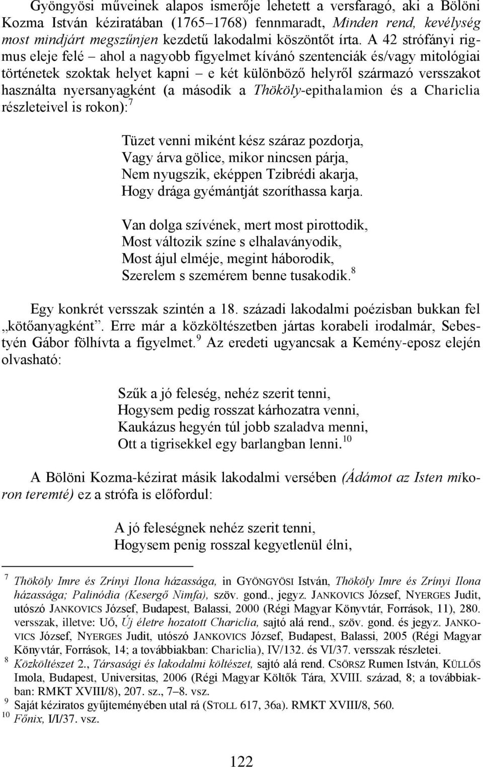 nyersanyagként (a második a Thököly-epithalamion és a Chariclia részleteivel is rokon): 7 Tüzet venni miként kész száraz pozdorja, Vagy árva gölice, mikor nincsen párja, Nem nyugszik, eképpen