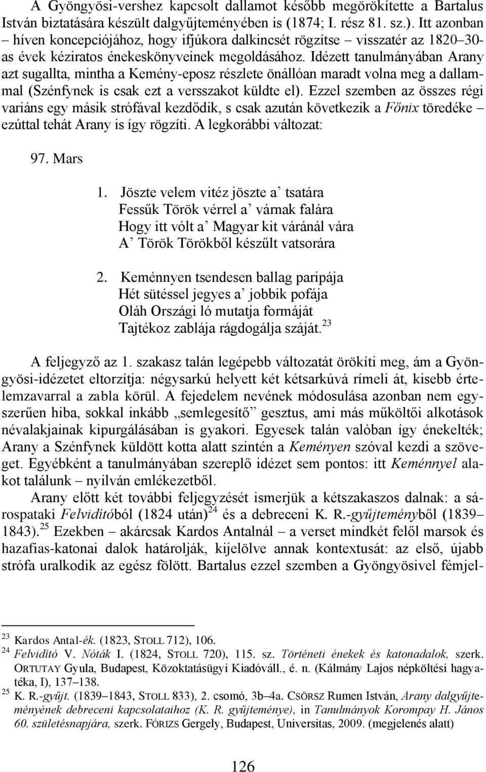 Idézett tanulmányában Arany azt sugallta, mintha a Kemény-eposz részlete önállóan maradt volna meg a dallammal (Szénfynek is csak ezt a versszakot küldte el).