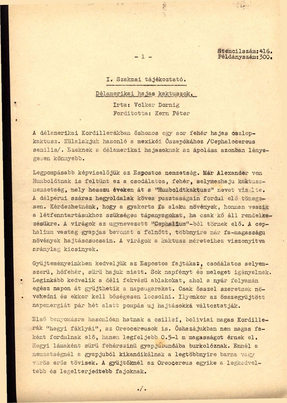 Ezeknek a délamerikai hajasoknak az ápolása azonban lényegeden kömiyebb. Legpompásabb képviselőjük az Espostoa nemzetség.