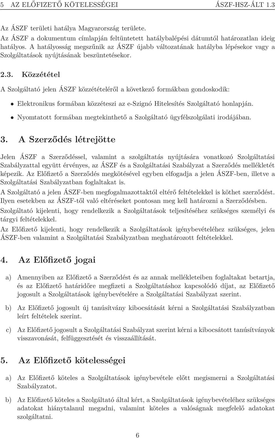 Közzététel A Szolgáltató jelen ÁSZF közzétételéről a következő formákban gondoskodik: Elektronikus formában közzéteszi az e-szignó Hitelesítés Szolgáltató honlapján.