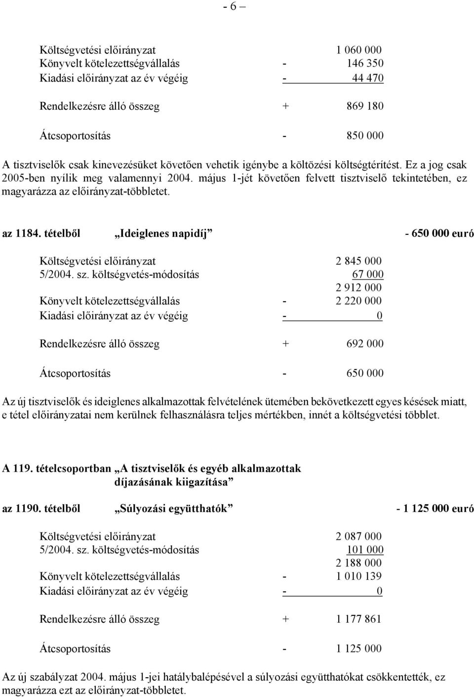 május 1-jét követően felvett tisztviselő tekintetében, ez magyarázza az előirányzat-többletet. az 1184. tételből Ideiglenes napidíj - 650 000 euró Költségvetési előirányzat 2 845 000 5/2004. sz.