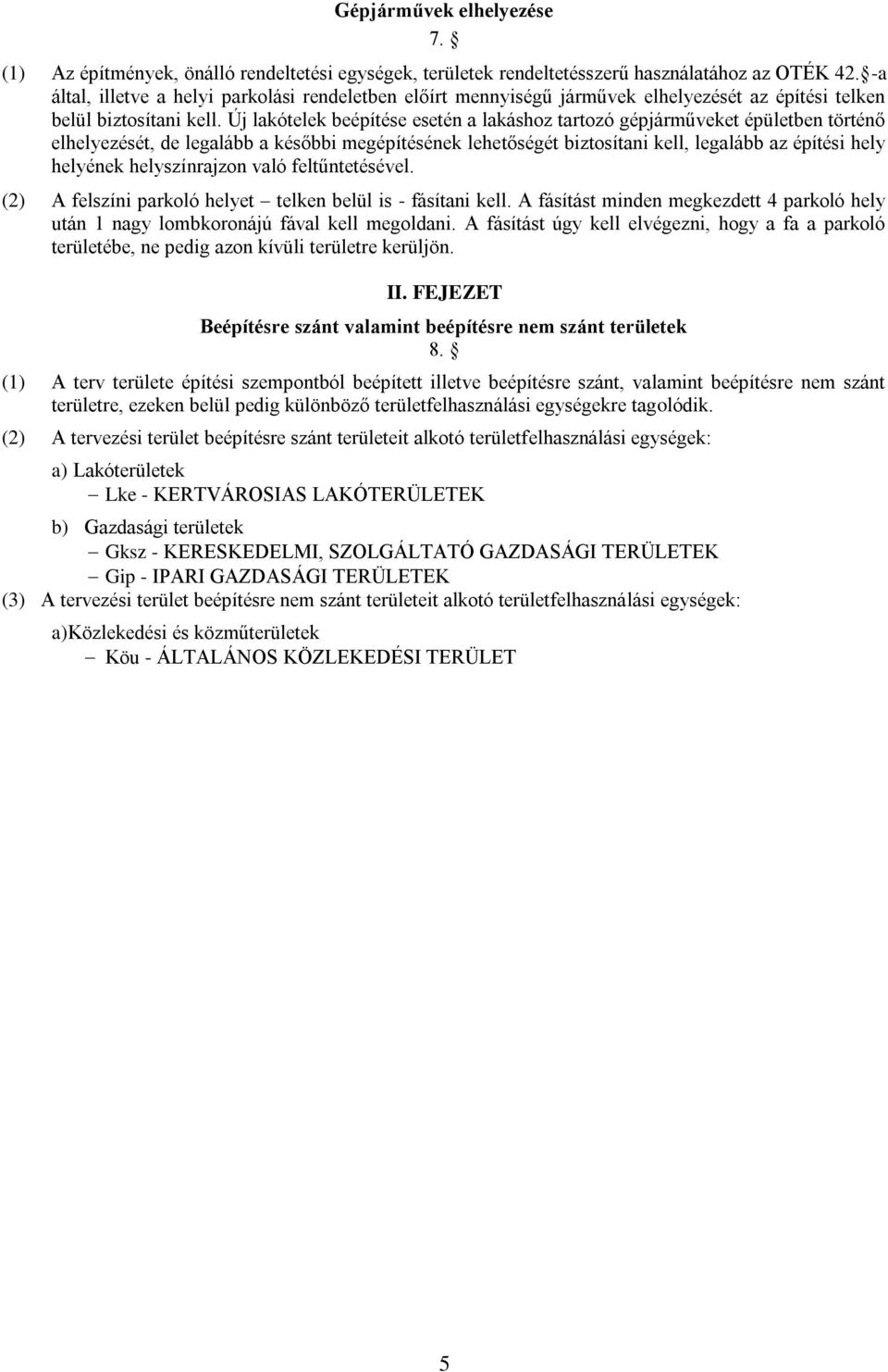 Új lakótelek beépítése esetén a lakáshoz tartozó gépjárműveket épületben történő elhelyezését, de legalább a későbbi megépítésének lehetőségét biztosítani kell, legalább az építési hely helyének