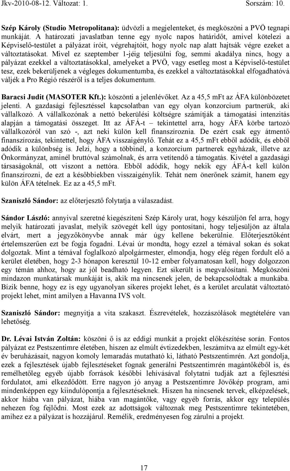Mivel ez szeptember 1-jéig teljesülni fog, semmi akadálya nincs, hogy a pályázat ezekkel a változtatásokkal, amelyeket a PVÖ, vagy esetleg most a Képviselő-testület tesz, ezek bekerüljenek a végleges