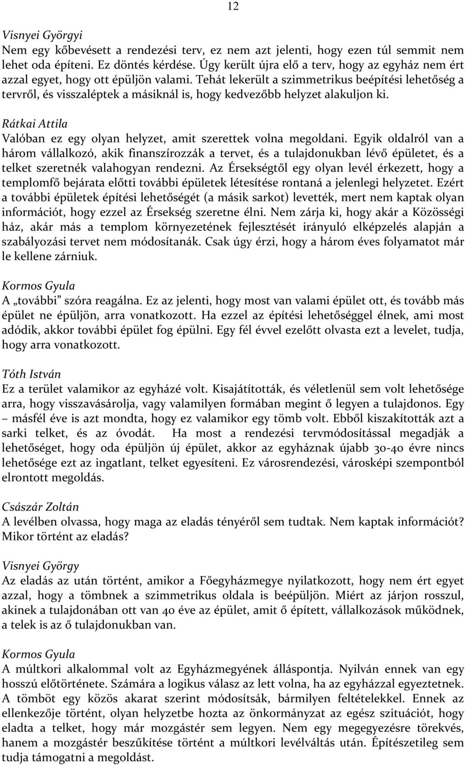 Tehát lekerült a szimmetrikus beépítési lehetőség a tervről, és visszaléptek a másiknál is, hogy kedvezőbb helyzet alakuljon ki. Valóban ez egy olyan helyzet, amit szerettek volna megoldani.