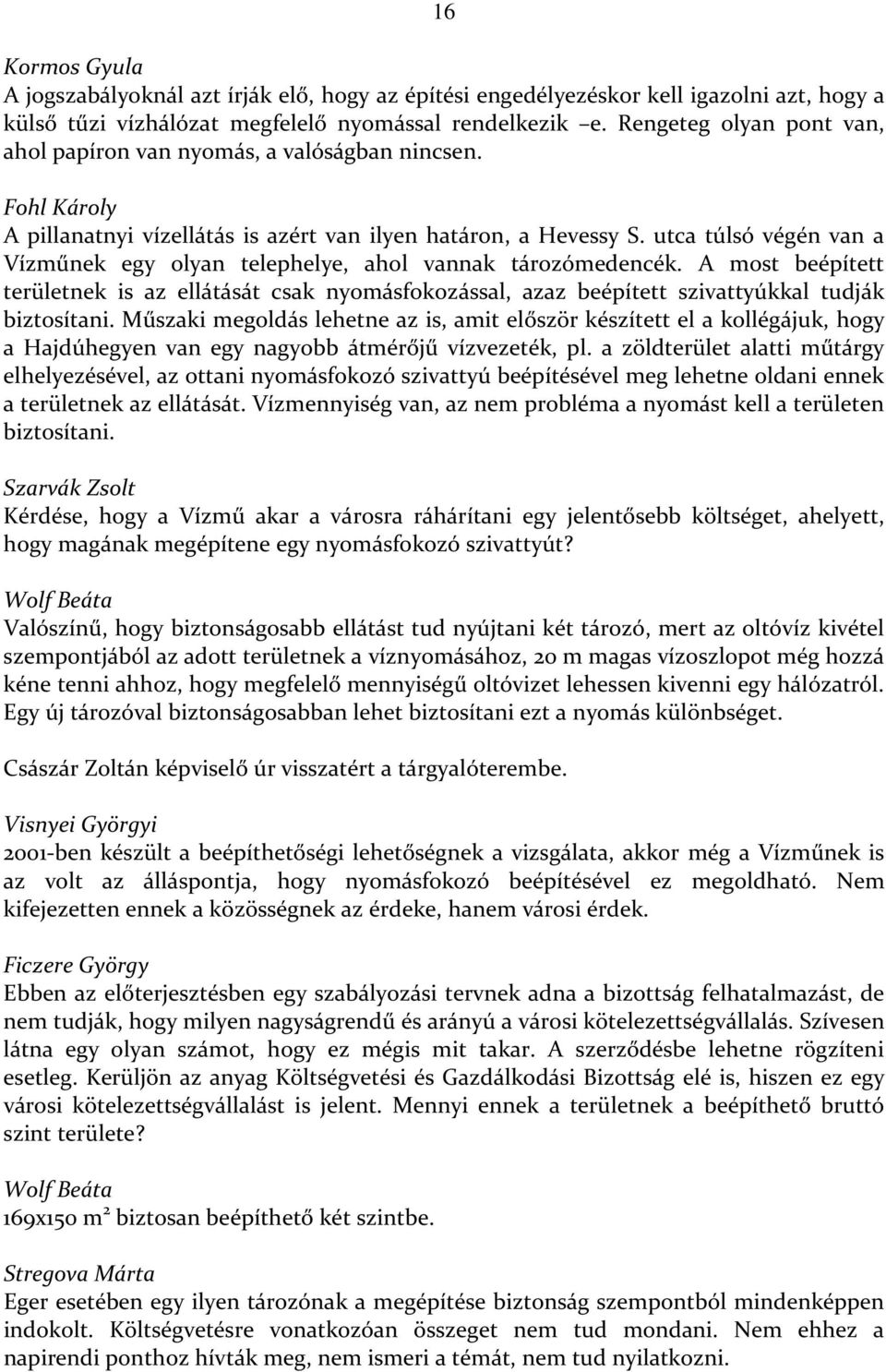 utca túlsó végén van a Vízműnek egy olyan telephelye, ahol vannak tározómedencék. A most beépített területnek is az ellátását csak nyomásfokozással, azaz beépített szivattyúkkal tudják biztosítani.