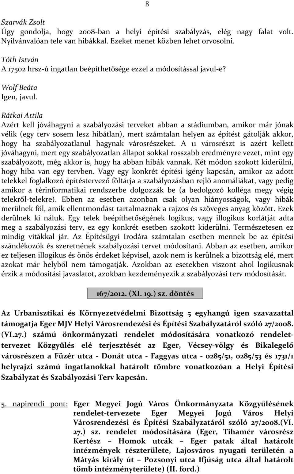 Azért kell jóváhagyni a szabályozási terveket abban a stádiumban, amikor már jónak vélik (egy terv sosem lesz hibátlan), mert számtalan helyen az építést gátolják akkor, hogy ha szabályozatlanul