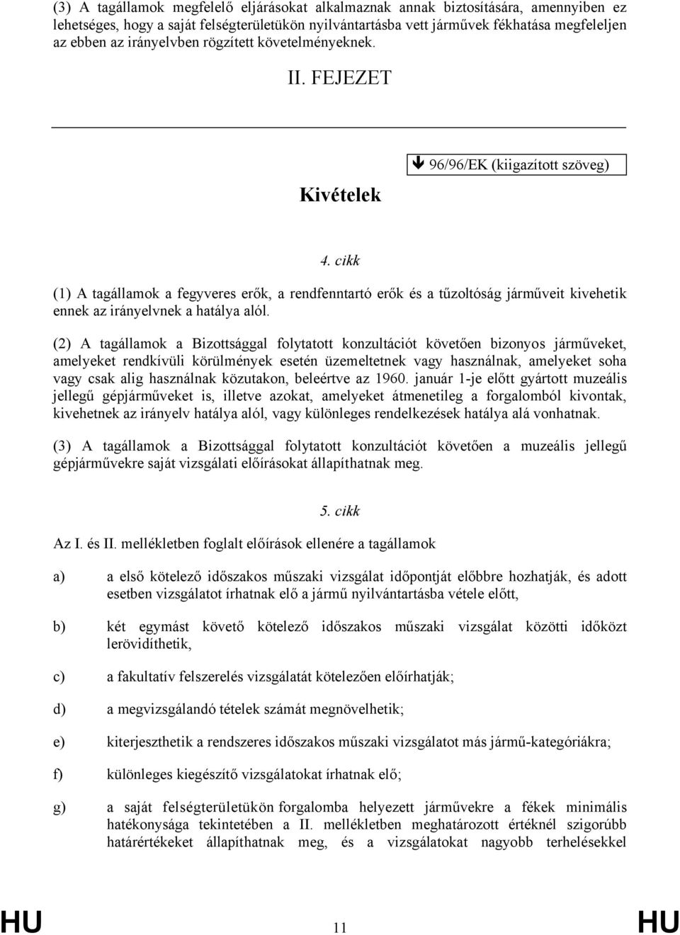 cikk (1) A tagállamok a fegyveres erők, a rendfenntartó erők és a tűzoltóság járműveit kivehetik ennek az irányelvnek a hatálya alól.