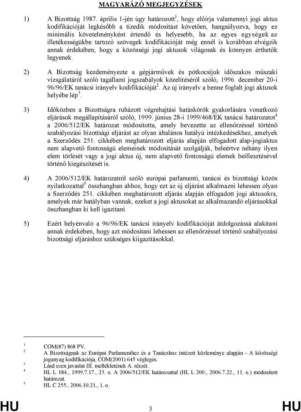 egyes egységek az illetékességükbe tartozó szövegek kodifikációját még ennél is korábban elvégzik annak érdekében, hogy a közösségi jogi aktusok világosak és könnyen érthetők legyenek.