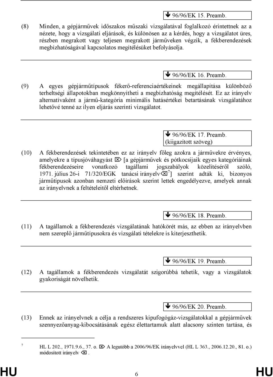 teljesen megrakott járműveken végzik, a fékberendezések megbízhatóságával kapcsolatos megítélésüket befolyásolja. 96/96/EK 16. Preamb.