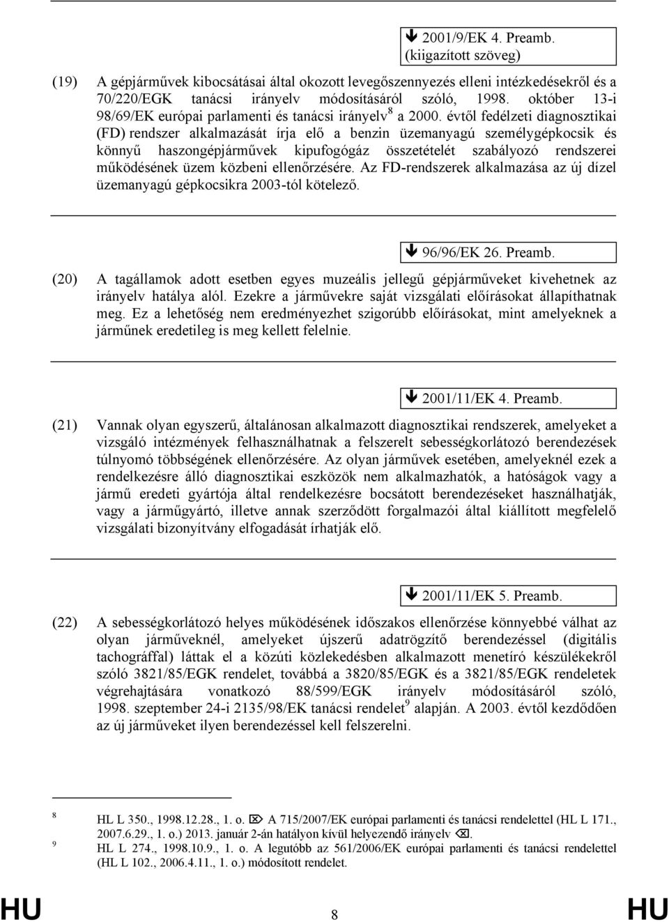 évtől fedélzeti diagnosztikai (FD) rendszer alkalmazását írja elő a benzin üzemanyagú személygépkocsik és könnyű haszongépjárművek kipufogógáz összetételét szabályozó rendszerei működésének üzem