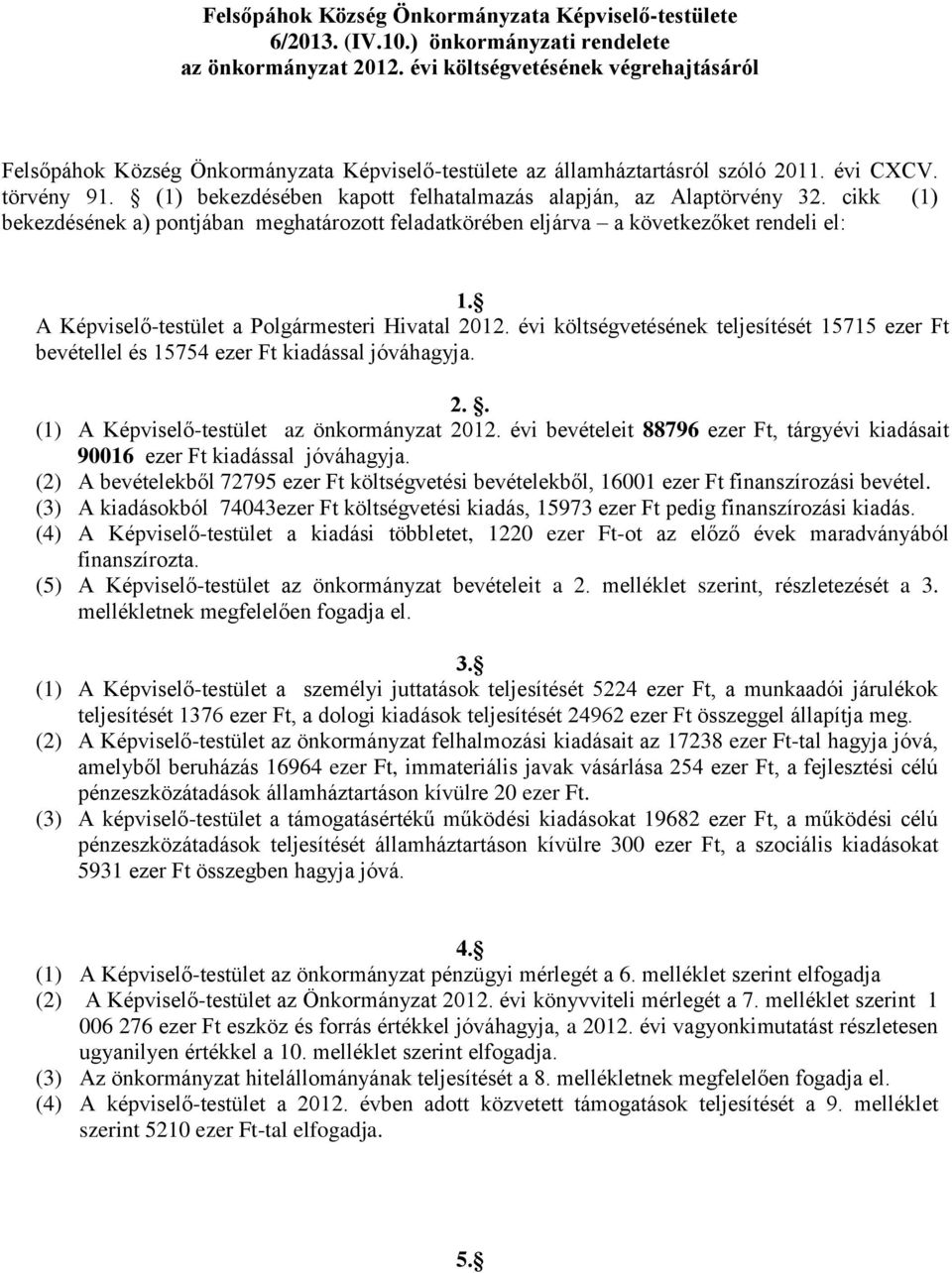 (1) bekezdésében kapott felhatalmazás alapján, az Alaptörvény 32. cikk (1) bekezdésének a) pontjában meghatározott feladatkörében eljárva a következőket rendeli el: 1.