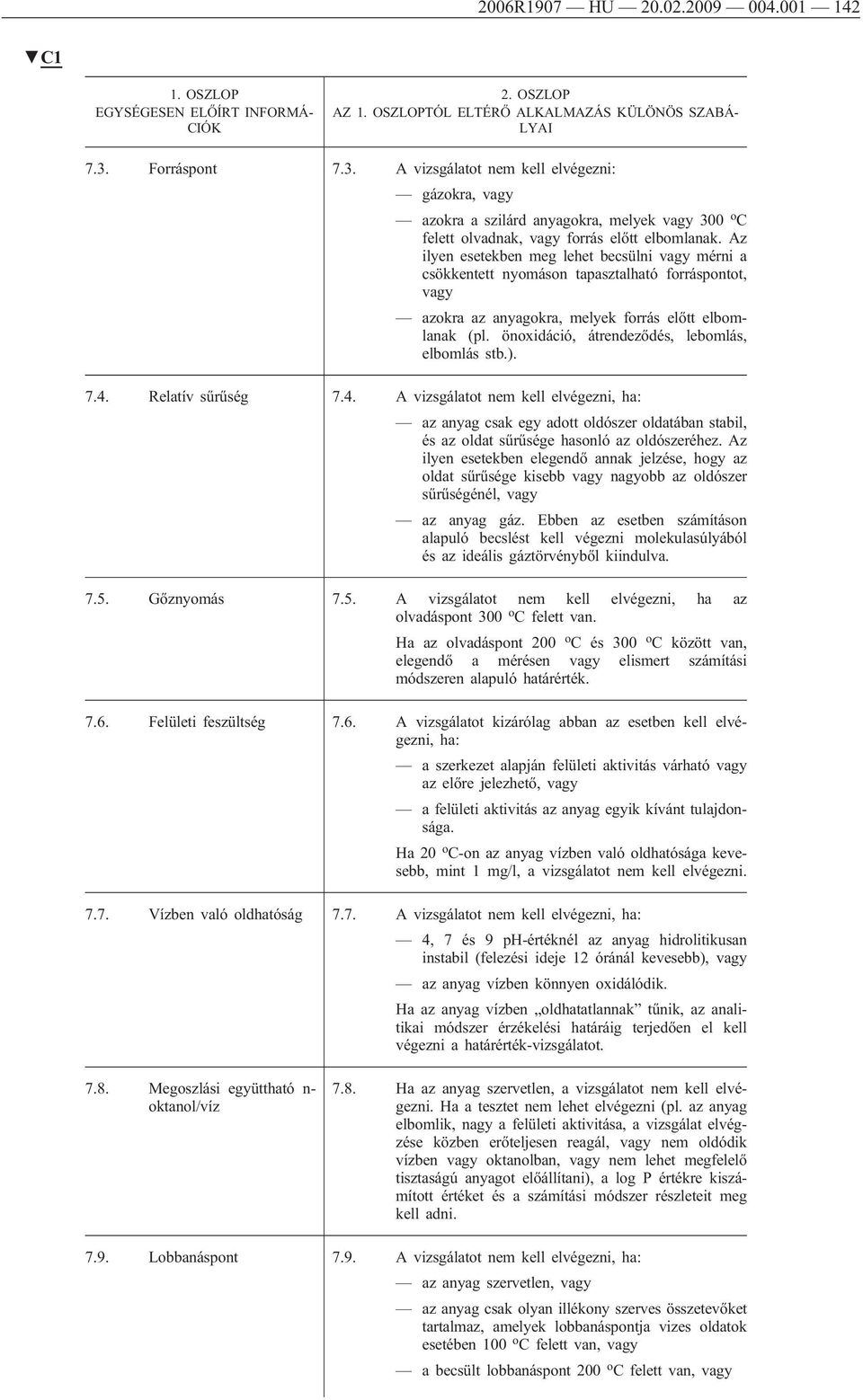 önoxidáció, átrendeződés, lebomlás, elbomlás stb.). 7.4. Relatív sűrűség 7.4. A vizsgálatot nem kell elvégezni, ha: az anyag csak egy adott oldószer oldatában stabil, és az oldat sűrűsége hasonló az oldószeréhez.