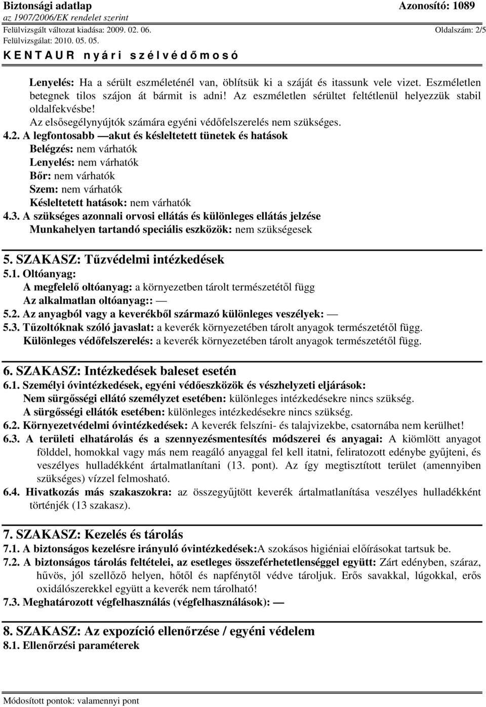 A legfontosabb akut és késleltetett tünetek és hatások Belégzés: nem várhatók Lenyelés: nem várhatók Bır: nem várhatók Szem: nem várhatók Késleltetett hatások: nem várhatók 4.3.