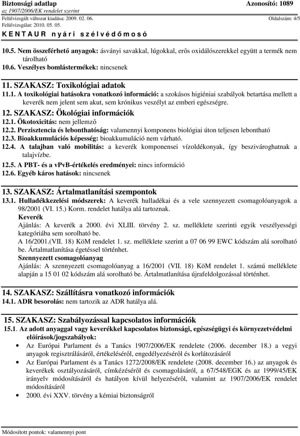 .1. A toxikológiai hatásokra vonatkozó információ: a szokásos higiéniai szabályok betartása mellett a keverék nem jelent sem akut, sem krónikus veszélyt az emberi egészségre. 12.