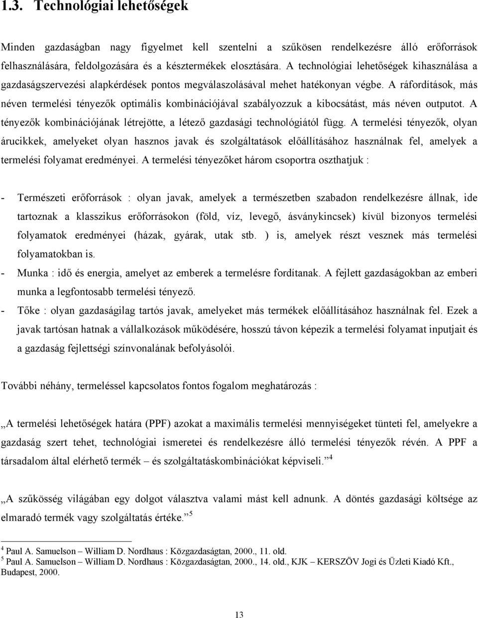 A ráfordítások, más néven termelési tényezők optimális kombinációjával szabályozzuk a kibocsátást, más néven outputot. A tényezők kombinációjának létrejötte, a létező gazdasági technológiától függ.