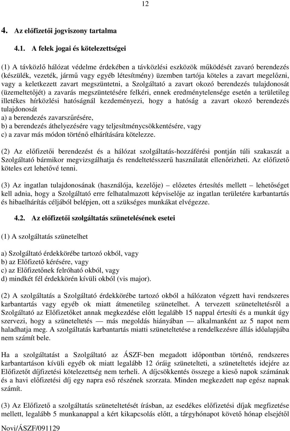 felkéri, ennek eredménytelensége esetén a területileg illetékes hírközlési hatóságnál kezdeményezi, hogy a hatóság a zavart okozó berendezés tulajdonosát a) a berendezés zavarszőrésére, b) a