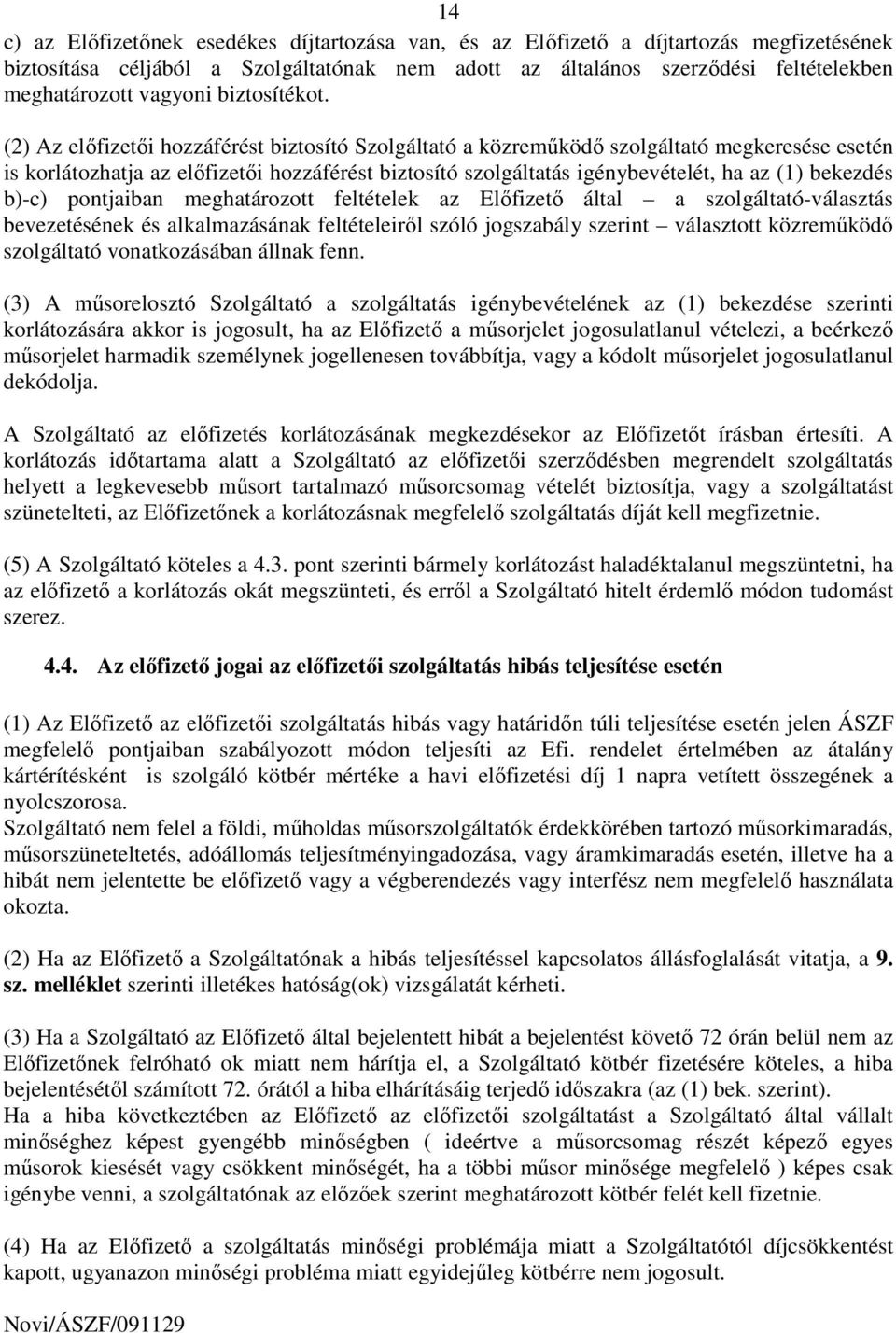 (2) Az elıfizetıi hozzáférést biztosító Szolgáltató a közremőködı szolgáltató megkeresése esetén is korlátozhatja az elıfizetıi hozzáférést biztosító szolgáltatás igénybevételét, ha az (1) bekezdés