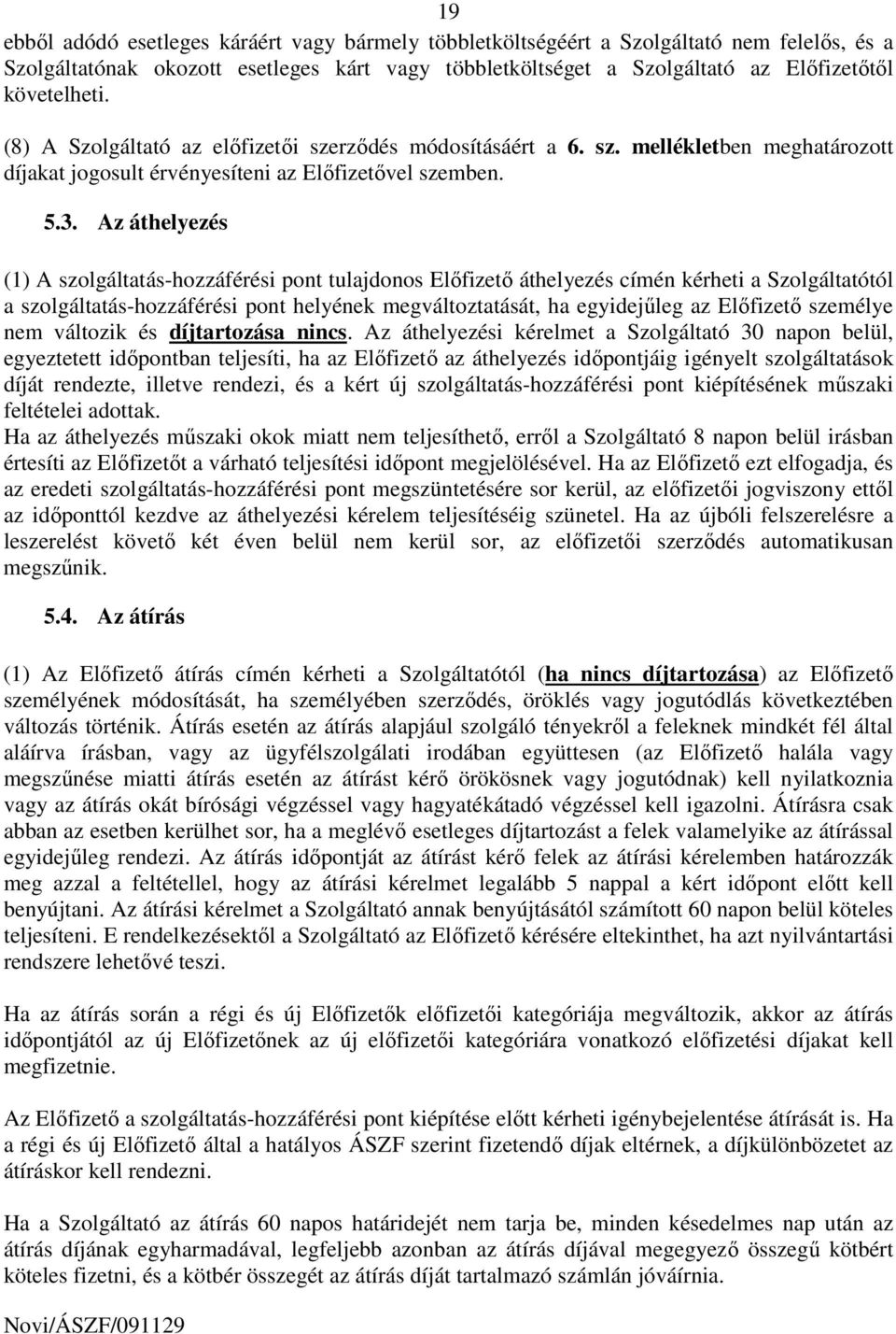 Az áthelyezés (1) A szolgáltatás-hozzáférési pont tulajdonos Elıfizetı áthelyezés címén kérheti a Szolgáltatótól a szolgáltatás-hozzáférési pont helyének megváltoztatását, ha egyidejőleg az Elıfizetı