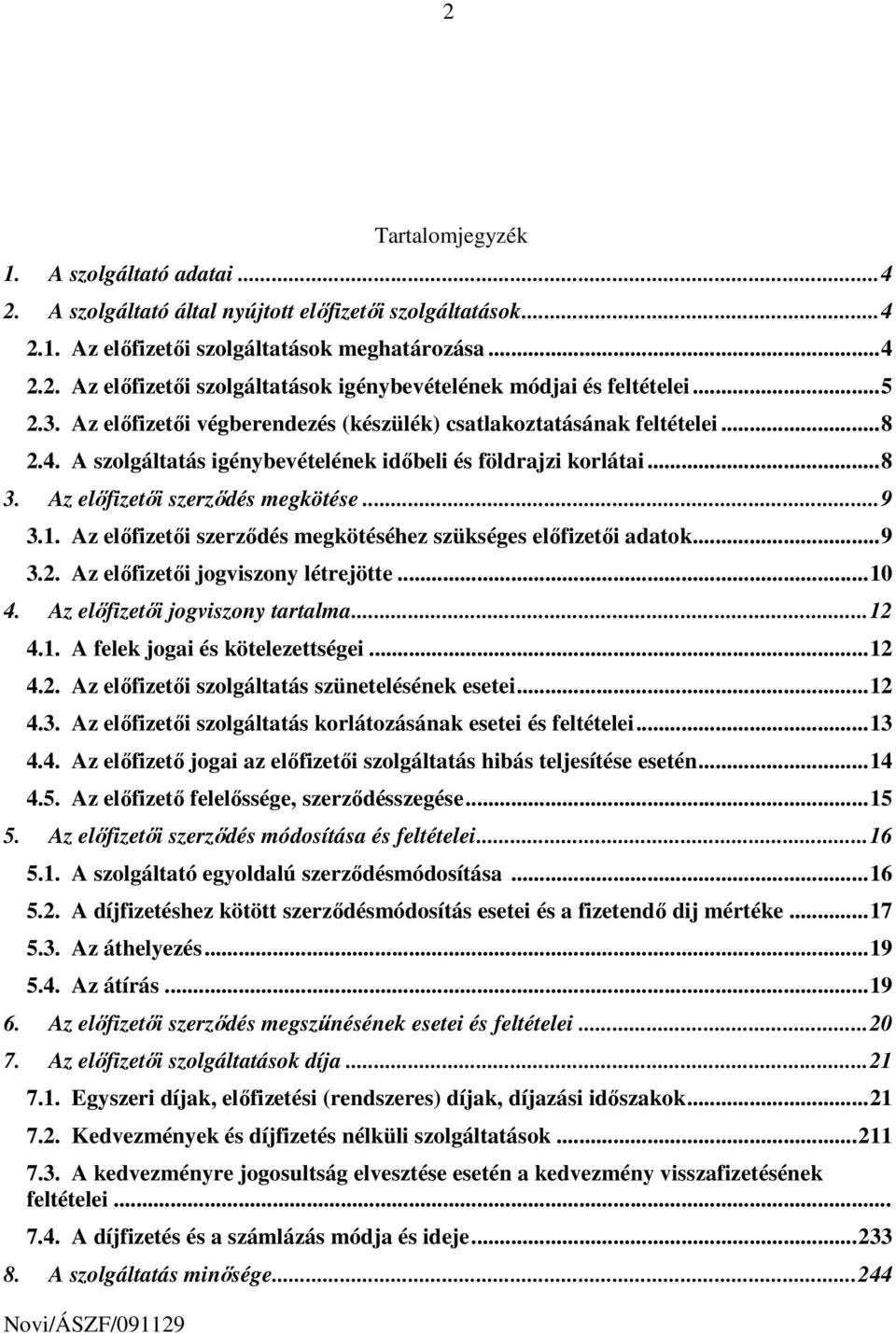 1. Az elıfizetıi szerzıdés megkötéséhez szükséges elıfizetıi adatok... 9 3.2. Az elıfizetıi jogviszony létrejötte... 10 4. Az elıfizetıi jogviszony tartalma... 12 4.1. A felek jogai és kötelezettségei.