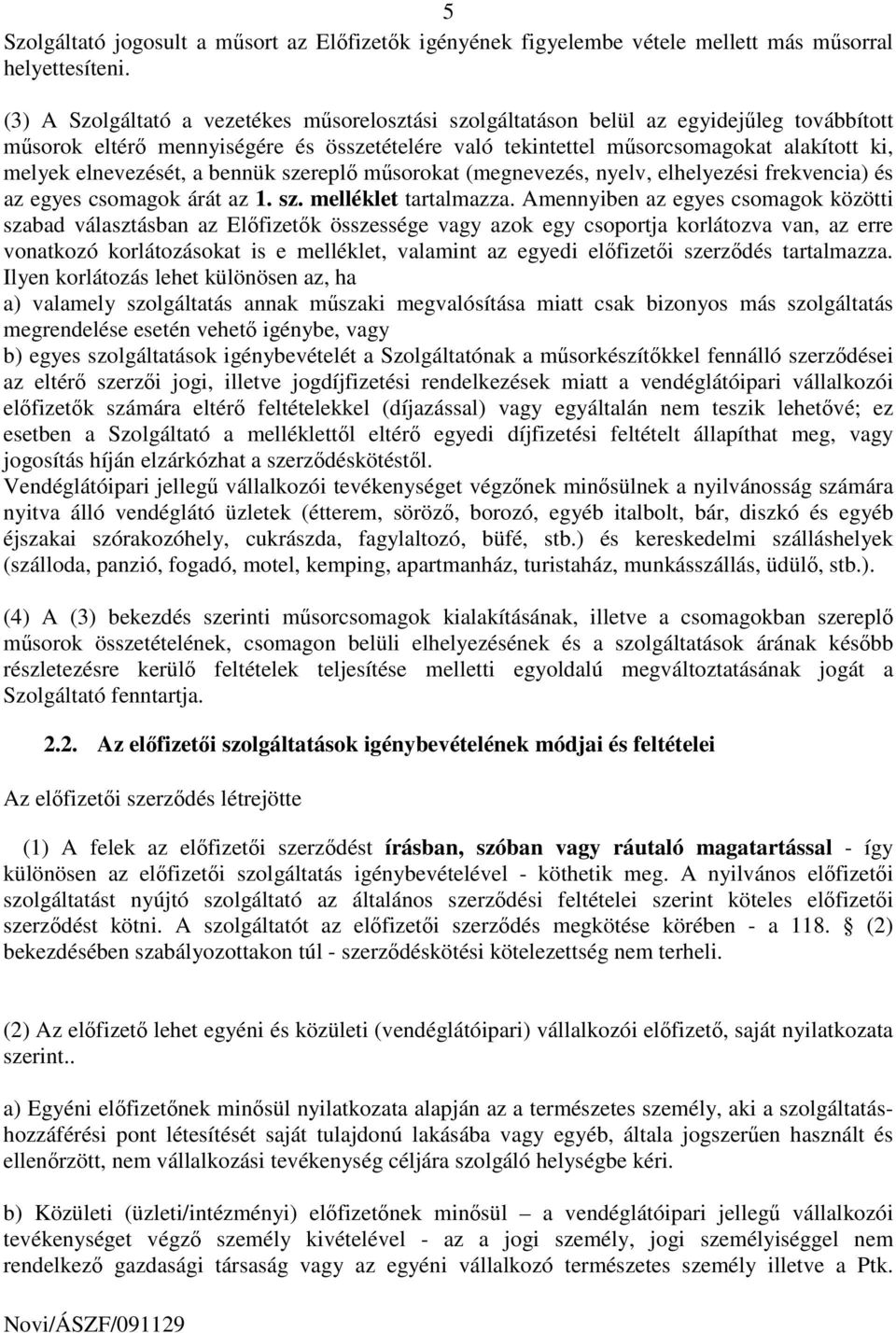 elnevezését, a bennük szereplı mősorokat (megnevezés, nyelv, elhelyezési frekvencia) és az egyes csomagok árát az 1. sz. melléklet tartalmazza.