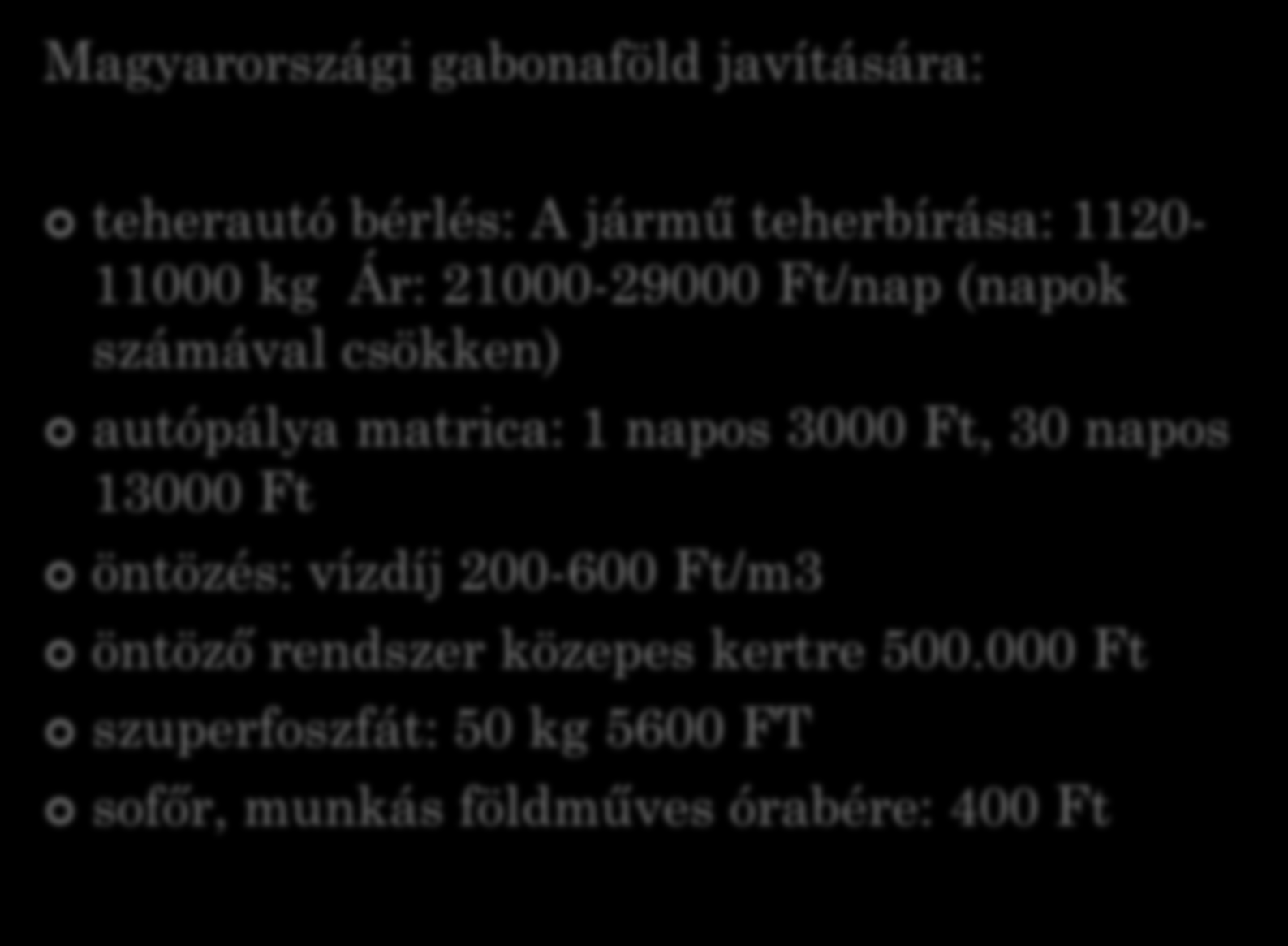 GAZDASÁGI ANALÍZIS Magyarországi gabonaföld javítására: teherautó bérlés: A jármű teherbírása: 1120-11000 kg Ár: 21000-29000 Ft/nap (napok számával csökken) autópálya matrica: