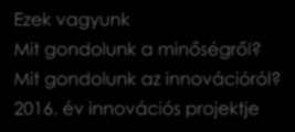 Miről lesz szó? Ezek vagyunk Mit gondolunk a minőségről? Mit gondolunk az innovációról? 2016.