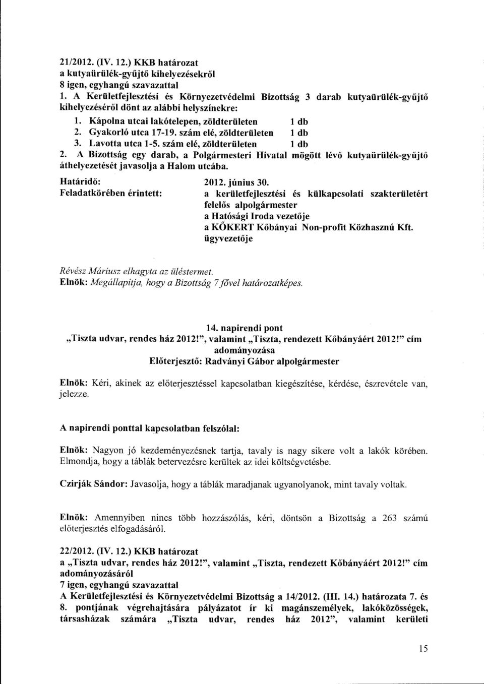 szám elé, zöldterületen l db 3. Lavotta utca 1-5. szám elé, zöldterületen l db 2. A Bizottság egy darab, a Polgármesteri Hivatal mögött lévő kutyaürülék-gyűjtő áthelyezetését javasolja a Halom utcába.