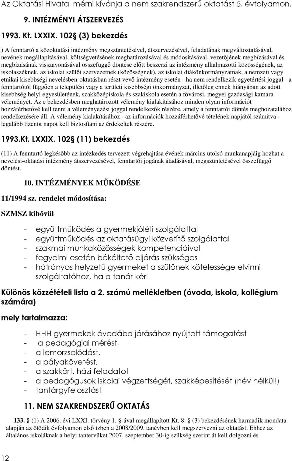 vezetőjének megbízásával és megbízásának visszavonásával összefüggő döntése előtt beszerzi az intézmény alkalmazotti közösségének, az iskolaszéknek, az iskolai szülői szervezetnek (közösségnek), az