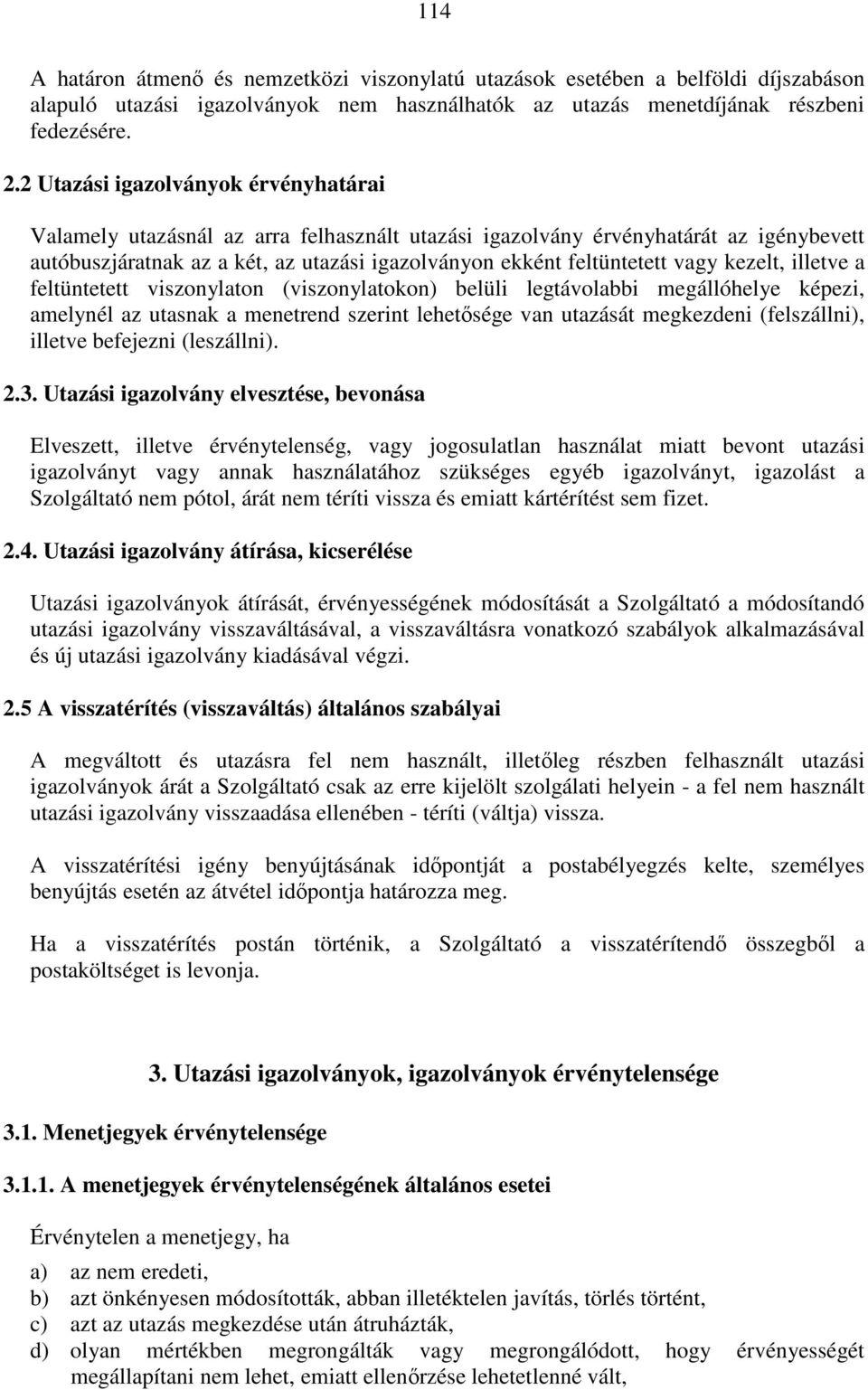 kezelt, illetve a feltüntetett viszonylaton (viszonylatokon) belüli legtávolabbi megállóhelye képezi, amelynél az utasnak a menetrend szerint lehetősége van utazását megkezdeni (felszállni), illetve