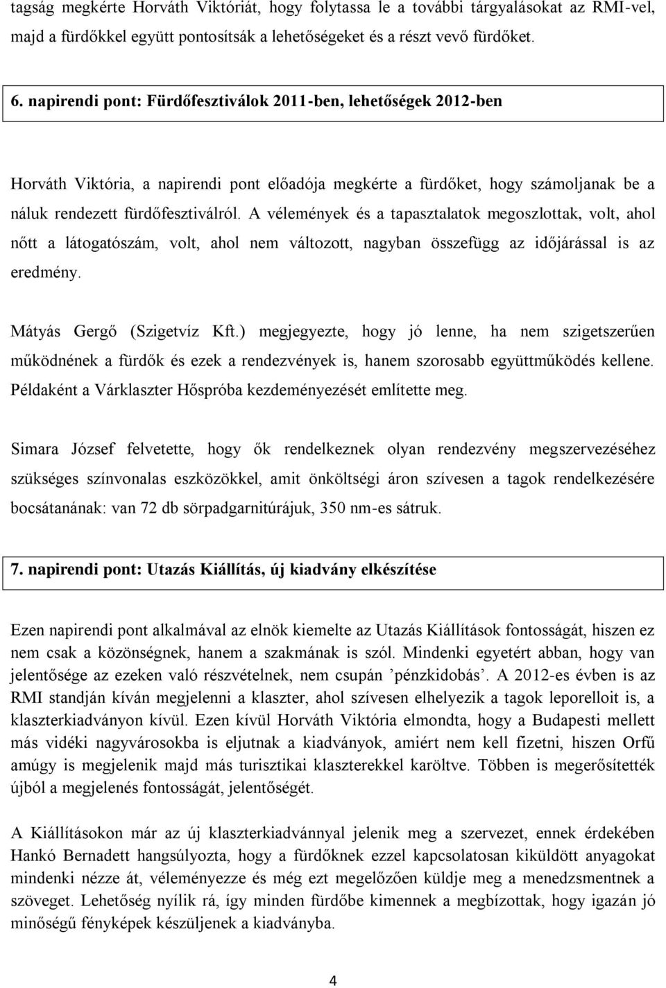 A vélemények és a tapasztalatok megoszlottak, volt, ahol nőtt a látogatószám, volt, ahol nem változott, nagyban összefügg az időjárással is az eredmény. Mátyás Gergő (Szigetvíz Kft.