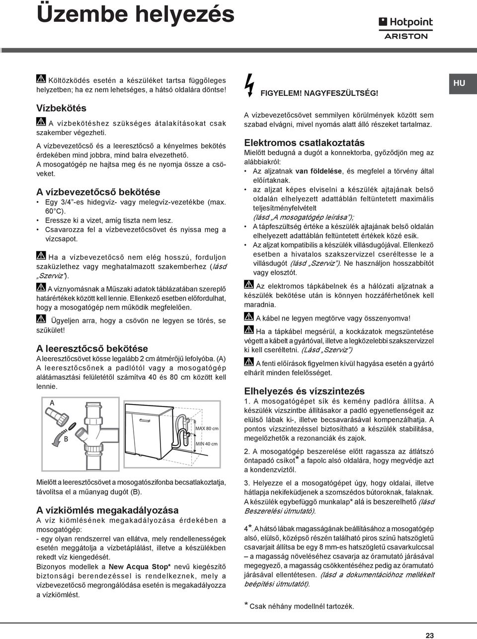 A mosogatógép ne hajtsa meg és ne nyomja össze a csöveket. A vízbevezetőcső bekötése Egy 3/4 -es hidegvíz- vagy melegvíz-vezetékbe (max. 60 C). Eressze ki a vizet, amíg tiszta nem lesz.