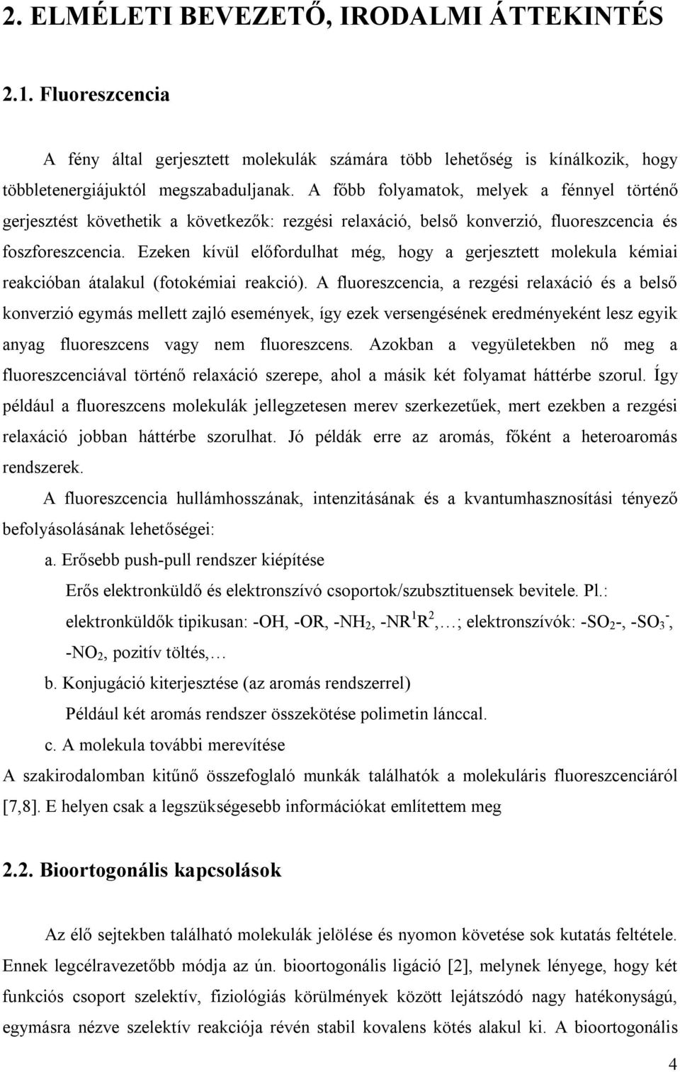 Ezeken kívül előfordulhat még, hogy a gerjesztett molekula kémiai reakcióban átalakul (fotokémiai reakció).