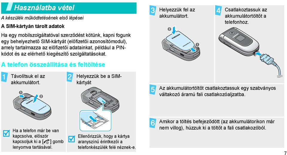 Csatlakoztassuk az akkumulátortöltőt a telefonhoz. Távolítsuk el az akkumulátort. Helyezzük be a SIMkártyát Az akkumulátortöltőt csatlakoztassuk egy szabványos váltakozó áramú fali csatlakozóaljzatba.
