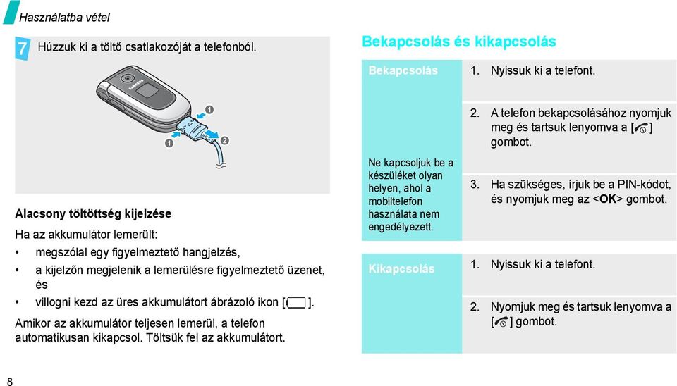 Alacsony töltöttség kijelzése Ha az akkumulátor lemerült: megszólal egy figyelmeztető hangjelzés, a kijelzőn megjelenik a lemerülésre figyelmeztető üzenet, és villogni kezd az üres akkumulátort