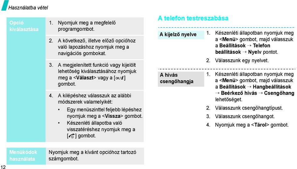 A kilépéshez válasszuk az alábbi módszerek valamelyikét: Egy menüszinttel feljebb lépéshez nyomjuk meg a <Vissza> gombot. Készenléti állapotba való visszatéréshez nyomjuk meg a [ ] gombot.