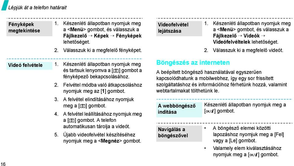 Készenléti állapotban nyomjuk meg és tartsuk lenyomva a [ ] gombot a fényképező bekapcsolásához. 2. Felvétel módba való átkapcsoláshoz nyomjuk meg az [1] gombot. 3.