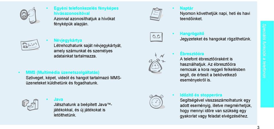 MMS (Multimédia üzenetszolgáltatás) Szöveget, képet, videót és hangot tartalmazó MMSüzeneteket küldhetünk és fogadhatunk. Naptár Nyomon követhetjük napi, heti és havi teendőinket.