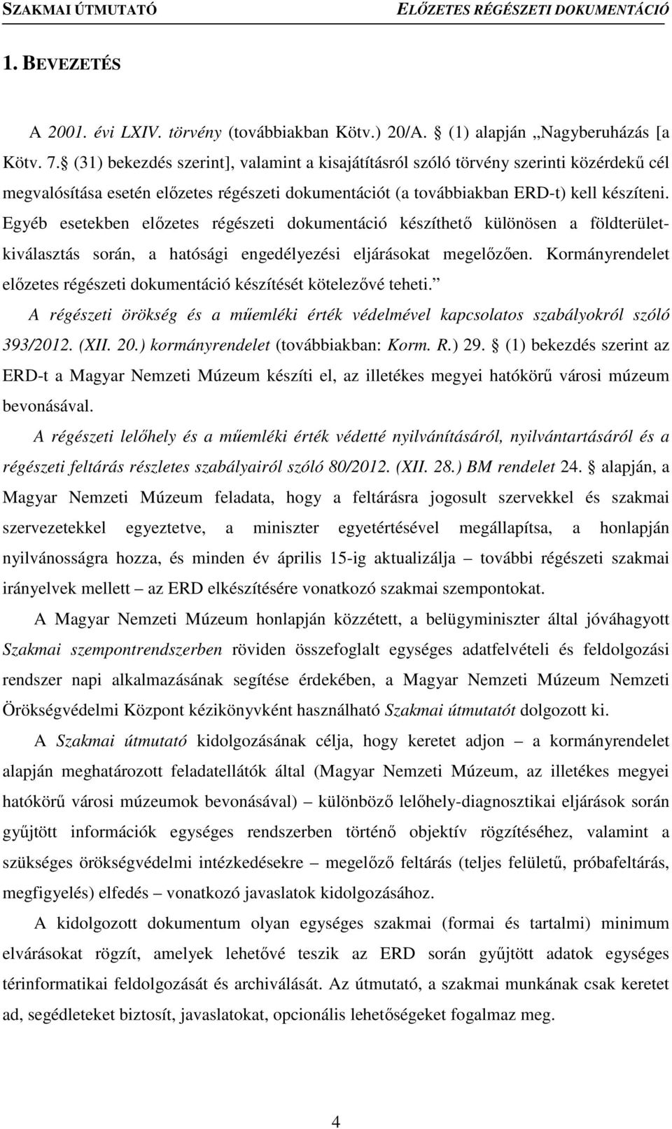 Egyéb esetekben előzetes régészeti dokumentáció készíthető különösen a földterületkiválasztás során, a hatósági engedélyezési eljárásokat megelőzően.