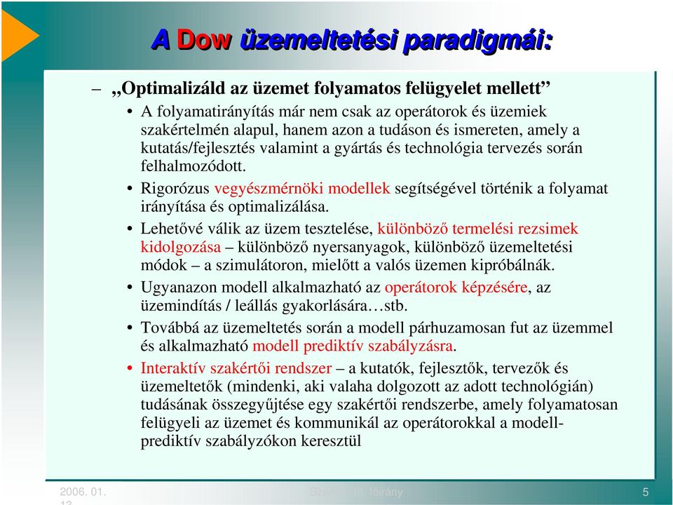Lehetvé válik az üzem tesztelése, különböz termelési rezsimek kidolgozása különböz nyersanyagok, különböz üzemeltetési módok a szimulátoron, mieltt a valós üzemen kipróbálnák.